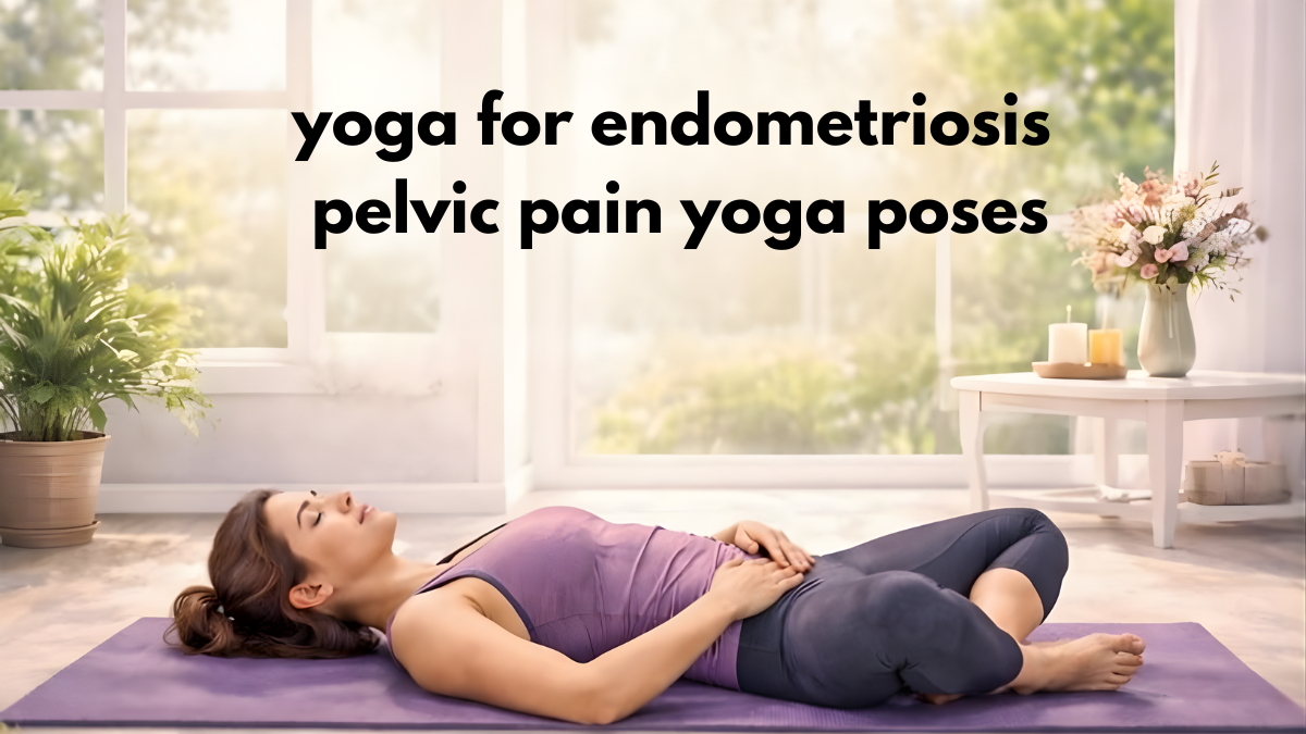 yoga for endometriosis, pelvic pain yoga poses